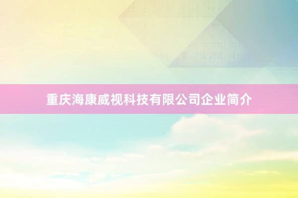 重庆海康威视科技有限公司企业简介