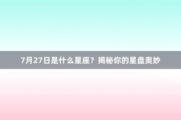 7月27日是什么星座？揭秘你的星盘奥妙