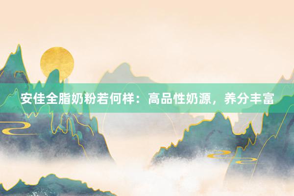安佳全脂奶粉若何样：高品性奶源，养分丰富