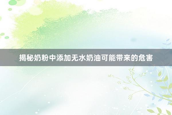 揭秘奶粉中添加无水奶油可能带来的危害