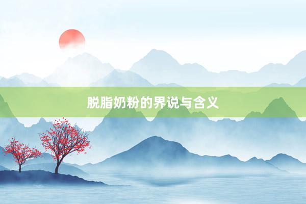 脱脂奶粉的界说与含义
