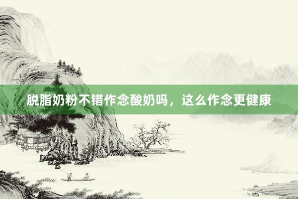 脱脂奶粉不错作念酸奶吗，这么作念更健康