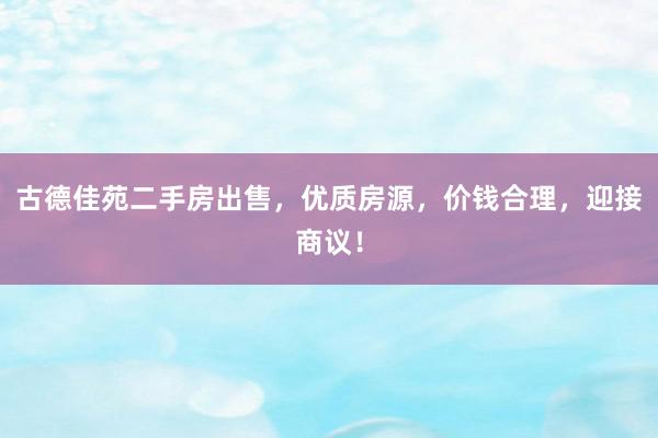 古德佳苑二手房出售，优质房源，价钱合理，迎接商议！